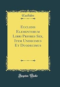 Euclidis Elementorum Libri Priores sexx Item Undecimus Et Duodecimus Classic Reprint Bangladesh (New)